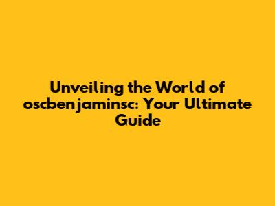 Unveiling the World of oscbenjaminsc: Your Ultimate Guide