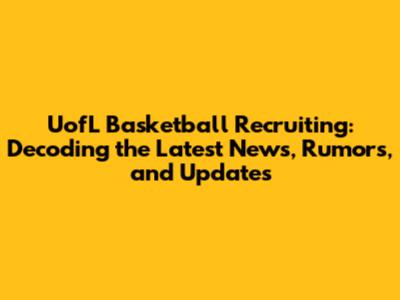UofL Basketball Recruiting: Decoding the Latest News, Rumors, and Updates