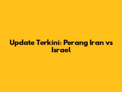 Update Terkini: Perang Iran vs Israel