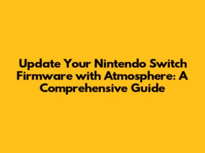 Update Your Nintendo Switch Firmware with Atmosphere: A Comprehensive Guide