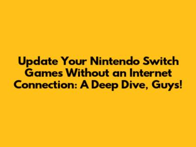 Update Your Nintendo Switch Games Without an Internet Connection: A Deep Dive, Guys!