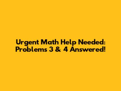 Urgent Math Help Needed: Problems 3 & 4 Answered!
