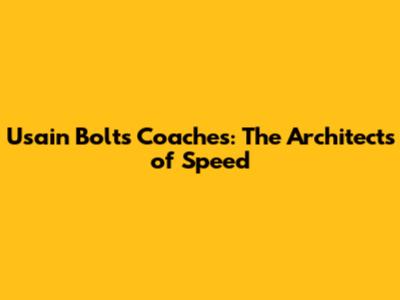 Usain Bolt's Coaches: The Architects of Speed