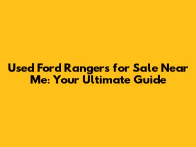 Used Ford Rangers for Sale Near Me: Your Ultimate Guide