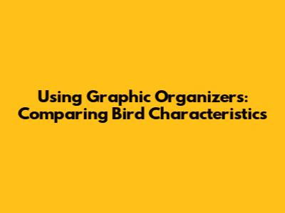 Using Graphic Organizers: Comparing Bird Characteristics