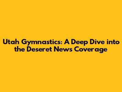 Utah Gymnastics: A Deep Dive into the Deseret News Coverage