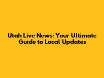 Utah Live News: Your Ultimate Guide to Local Updates
