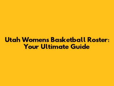 Utah Women's Basketball Roster: Your Ultimate Guide