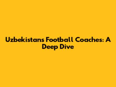 Uzbekistan's Football Coaches: A Deep Dive