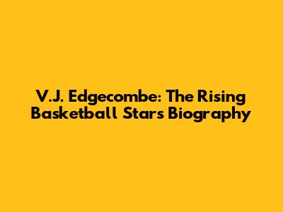 V.J. Edgecombe: The Rising Basketball Star's Biography