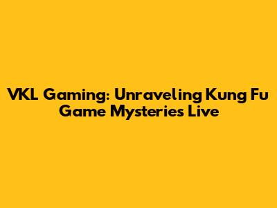 VKL Gaming: Unraveling Kung Fu Game Mysteries Live
