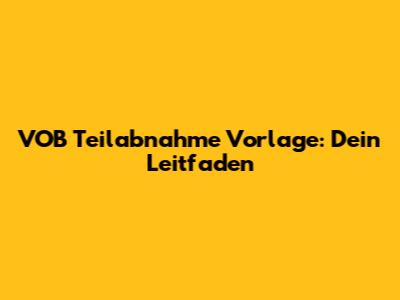 VOB Teilabnahme Vorlage: Dein Leitfaden