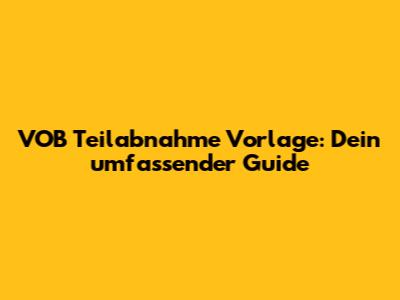 VOB Teilabnahme Vorlage: Dein umfassender Guide