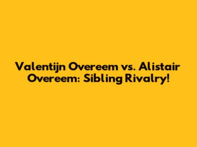 Valentijn Overeem vs. Alistair Overeem: Sibling Rivalry!