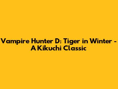 Vampire Hunter D: Tiger in Winter - A Kikuchi Classic