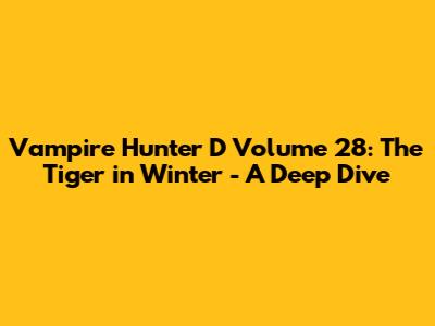 Vampire Hunter D Volume 28: The Tiger in Winter - A Deep Dive