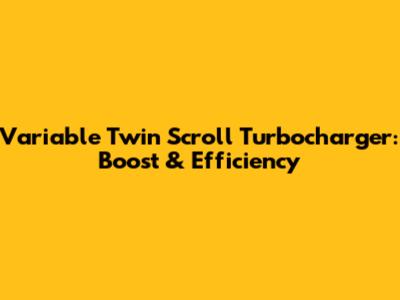 Variable Twin Scroll Turbocharger: Boost & Efficiency