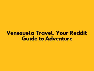 Venezuela Travel: Your Reddit Guide to Adventure