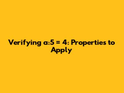 Verifying a:5 = 4: Properties to Apply