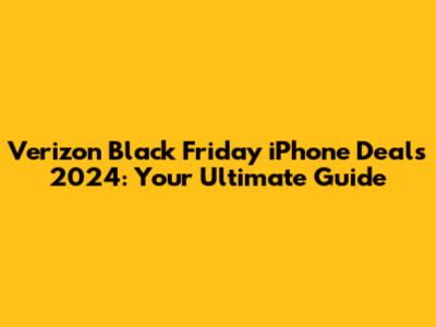 Verizon Black Friday iPhone Deals 2024: Your Ultimate Guide