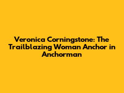 Veronica Corningstone: The Trailblazing Woman Anchor in Anchorman