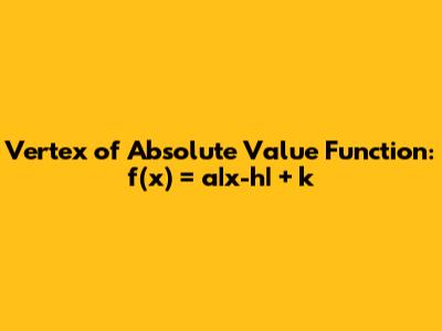 Vertex of Absolute Value Function: f(x) = a|x-h| + k