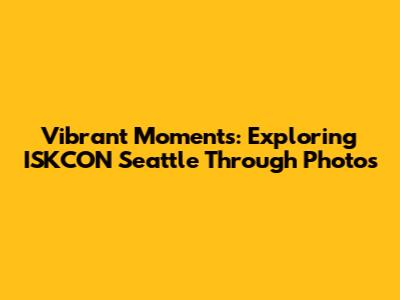 Vibrant Moments: Exploring ISKCON Seattle Through Photos