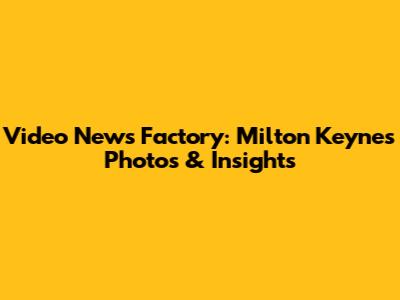 Video News Factory: Milton Keynes Photos & Insights