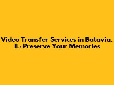 Video Transfer Services in Batavia, IL: Preserve Your Memories