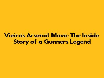 Vieira's Arsenal Move: The Inside Story of a Gunners Legend