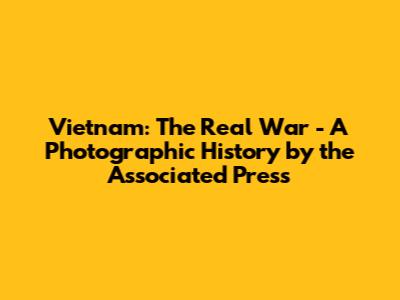 Vietnam: The Real War - A Photographic History by the Associated Press