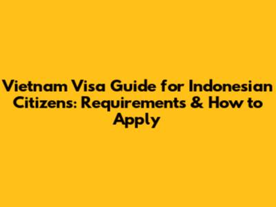 Vietnam Visa Guide for Indonesian Citizens: Requirements & How to Apply