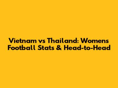 Vietnam vs Thailand: Women's Football Stats & Head-to-Head
