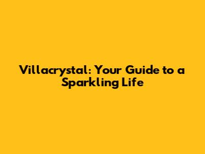 Villacrystal: Your Guide to a Sparkling Life