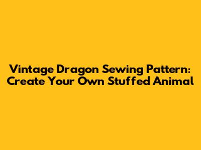 Vintage Dragon Sewing Pattern: Create Your Own Stuffed Animal