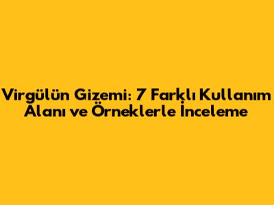 Virgülün Gizemi: 7 Farklı Kullanım Alanı ve Örneklerle İnceleme