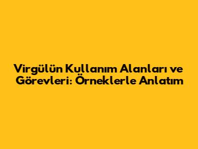 Virgülün Kullanım Alanları ve Görevleri: Örneklerle Anlatım