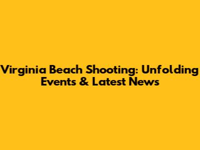 Virginia Beach Shooting: Unfolding Events & Latest News