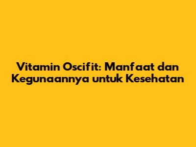 Vitamin Oscifit: Manfaat dan Kegunaannya untuk Kesehatan