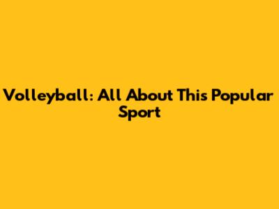 Volleyball: All About This Popular Sport