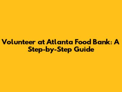 Volunteer at Atlanta Food Bank: A Step-by-Step Guide
