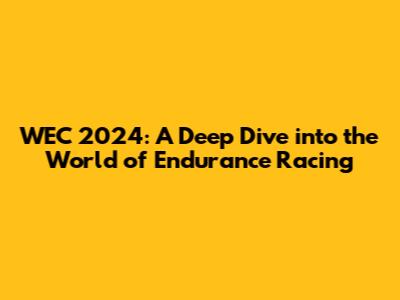 WEC 2024: A Deep Dive into the World of Endurance Racing