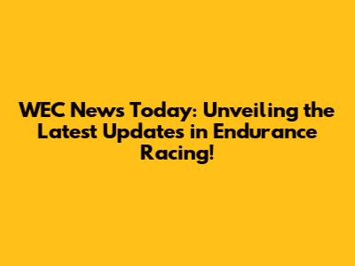 WEC News Today: Unveiling the Latest Updates in Endurance Racing!