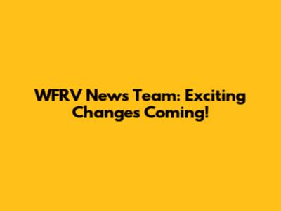 WFRV News Team: Exciting Changes Coming!