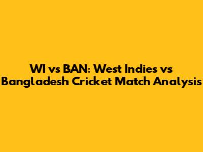 WI vs BAN: West Indies vs Bangladesh Cricket Match Analysis