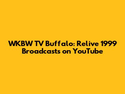 WKBW TV Buffalo: Relive 1999 Broadcasts on YouTube