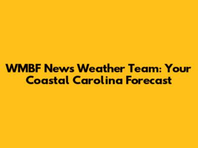 WMBF News Weather Team: Your Coastal Carolina Forecast