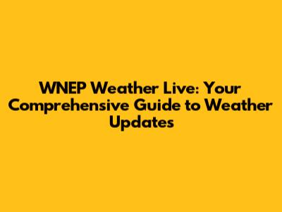 WNEP Weather Live: Your Comprehensive Guide to Weather Updates