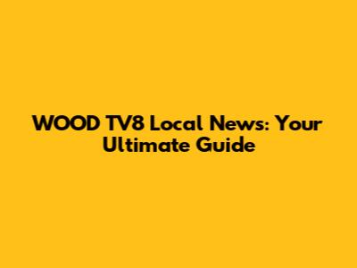 WOOD TV8 Local News: Your Ultimate Guide