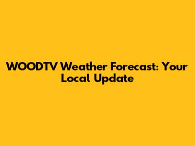 WOODTV Weather Forecast: Your Local Update